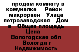 продам комнату в комуналке. › Район ­ 6 микрораен › Улица ­ петрозаводская › Дом ­ 14а › Общая площадь ­ 26 › Цена ­ 600 - Вологодская обл., Вологда г. Недвижимость » Квартиры продажа   